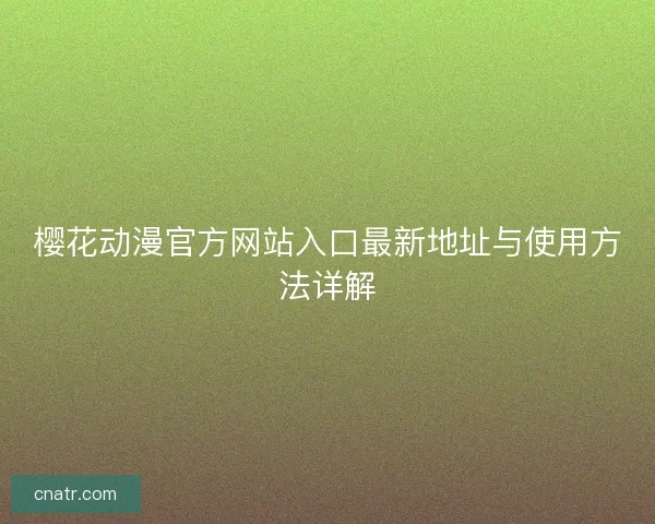 樱花动漫官方网站入口最新地址与使用方法详解