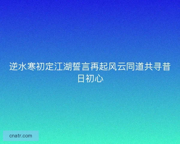 逆水寒初定江湖誓言再起风云同道共寻昔日初心