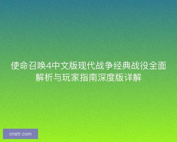 使命召唤4中文版现代战争经典战役全面解析与玩家指南深度版详解 使命召唤4中文版现代战争经典战役全面解析与玩家指南深度版详解