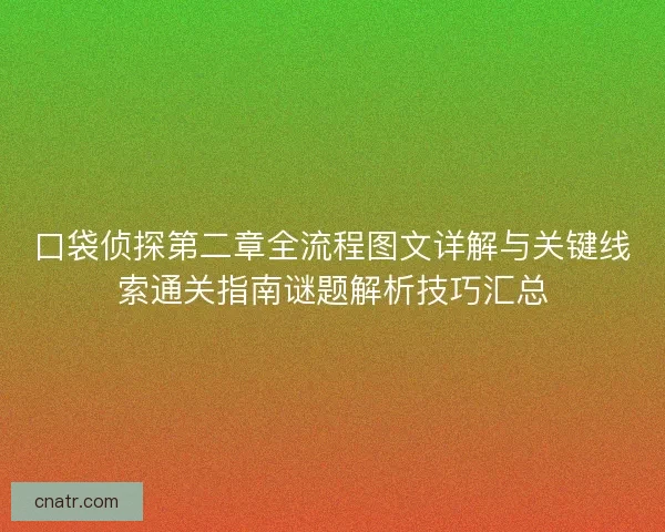 口袋侦探第二章全流程图文详解与关键线索通关指南谜题解析技巧汇总