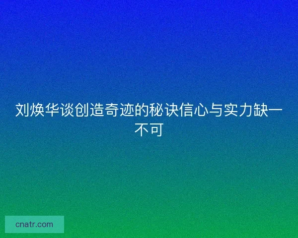 刘焕华谈创造奇迹的秘诀信心与实力缺一不可 刘焕华谈创造奇迹的秘诀信心与实力缺一不可